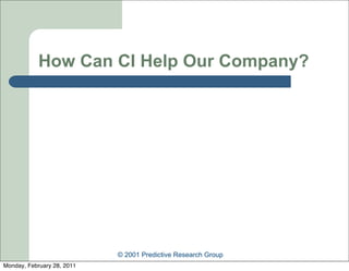 How Can CI Help Our Company?




                            © 2001 Predictive Research Group
Monday, February 28, 2011
 