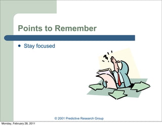 Points to Remember
               Stay focused




                            © 2001 Predictive Research Group
Monday, February 28, 2011
 