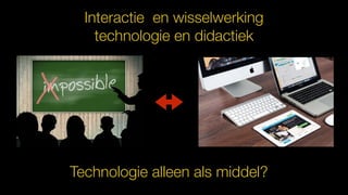 Interactie en wisselwerking
technologie en didactiek
Technologie alleen als middel?
 