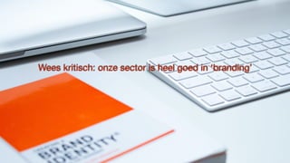 Wees kritisch: onze sector is heel goed in ‘branding’
 