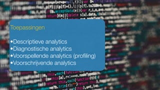 Toepassingen
•Descriptieve analytics
•Diagnostische analytics
•Voorspellende analytics (proﬁling)
•Voorschrijvende analytics
 
