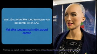 Wat zijn potentiële toepassingen van
de combi AI en LA?

Vat elke toepassing in één woord
samen
This image was originally posted to Flickr by ITU Pictures at https://ﬂickr.com/photos/42121221@N07/27254369347
 