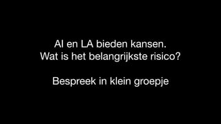 AI en LA bieden kansen.

Wat is het belangrijkste risico?

Bespreek in klein groepje
 