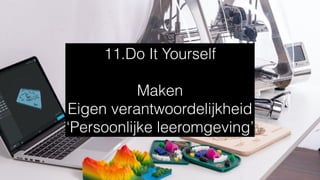 11.Do It Yourself
Maken
Eigen verantwoordelijkheid
‘Persoonlijke leeromgeving’
 