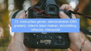 13. Instructies geven, demonstreren (360
graden), video’s laten maken, storytelling,
reﬂectie, interactief
 
