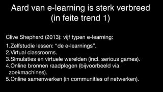 Foto: PixelsAway
(Marek Uliasz)
Aard van e-learning is sterk verbreed
(in feite trend 1)
Clive Shepherd (2013): vijf typen e-learning:

1.Zelfstudie lessen: “de e-learnings”.

2.Virtual classrooms.

3.Simulaties en virtuele werelden (incl. serious games).

4.Online bronnen raadplegen (bijvoorbeeld via
zoekmachines).

5.Online samenwerken (in communities of netwerken).
 