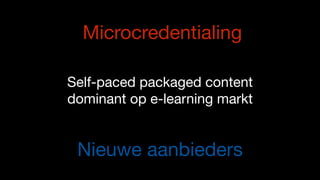 Nieuwe aanbieders
Microcredentialing
Self-paced packaged content
dominant op e-learning markt
 