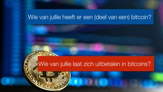 Wie van jullie heeft er een (deel van een) bitcoin?
Wie van jullie laat zich uitbetalen in bitcoins?
 