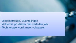 • Diplomafraude, vluchtelingen

• Wilfred is positiever dan verleden jaar

• Technologie wordt meer volwassen
 