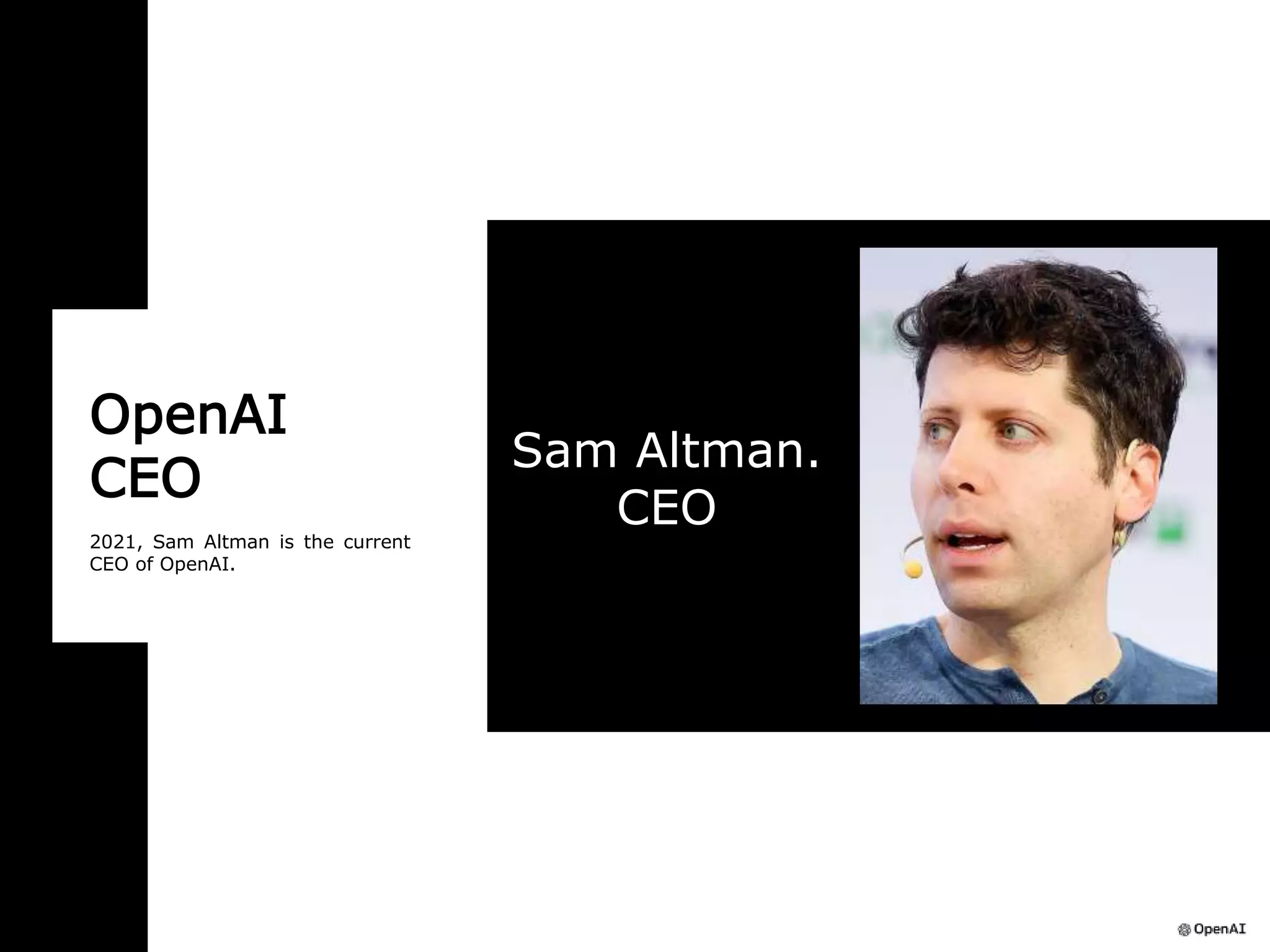 OpenAI
CEO
2021, Sam Altman is the current
CEO of OpenAI.
Sam Altman.
CEO
 