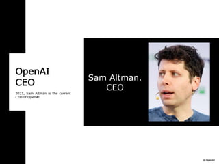OpenAI
CEO
2021, Sam Altman is the current
CEO of OpenAI.
Sam Altman.
CEO
 