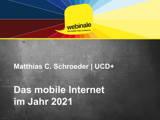 Matthias C. Schroeder | UCD+


Das mobile Internet
im Jahr 2021
 