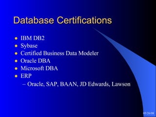 Database Certifications IBM DB2 Sybase Certified Business Data Modeler Oracle DBA Microsoft DBA ERP Oracle, SAP, BAAN, JD Edwards, Lawson 