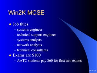 Win2K MCSE Job titles systems engineer technical support engineer systems analysts network analysts technical consultants Exams are $100 AATC students pay $60 for first two exams 