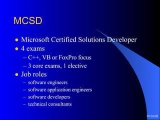 MCSD Microsoft Certified Solutions Developer 4 exams C++, VB or FoxPro focus 3 core exams, 1 elective Job roles software engineers software application engineers software developers technical consultants 