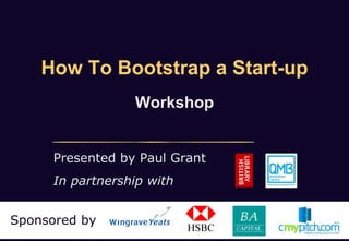 How To Bootstrap a Start-up
                  Workshop


      Presented by Paul Grant
      In partnership with


Sponsored by
 