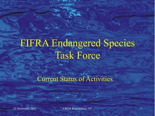 FIFRA Endangered Species
           Task Force

                   Current Status of Activities



12 December 2001            CPDA Registration 101   1
 