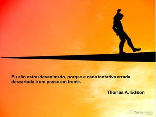 Eu não estou desanimado, porque a cada tentativa errada
descartada é um passo em frente.

                                            Thomas A. Edison
 