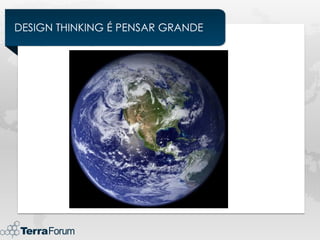 DESIGN THINKING É PENSAR GRANDE
 