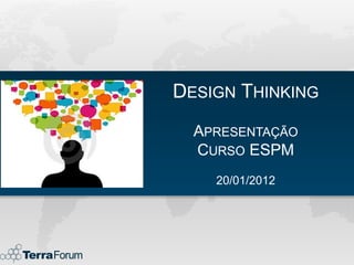 DESIGN THINKING
  APRESENTAÇÃO
  CURSO ESPM
    20/01/2012
 