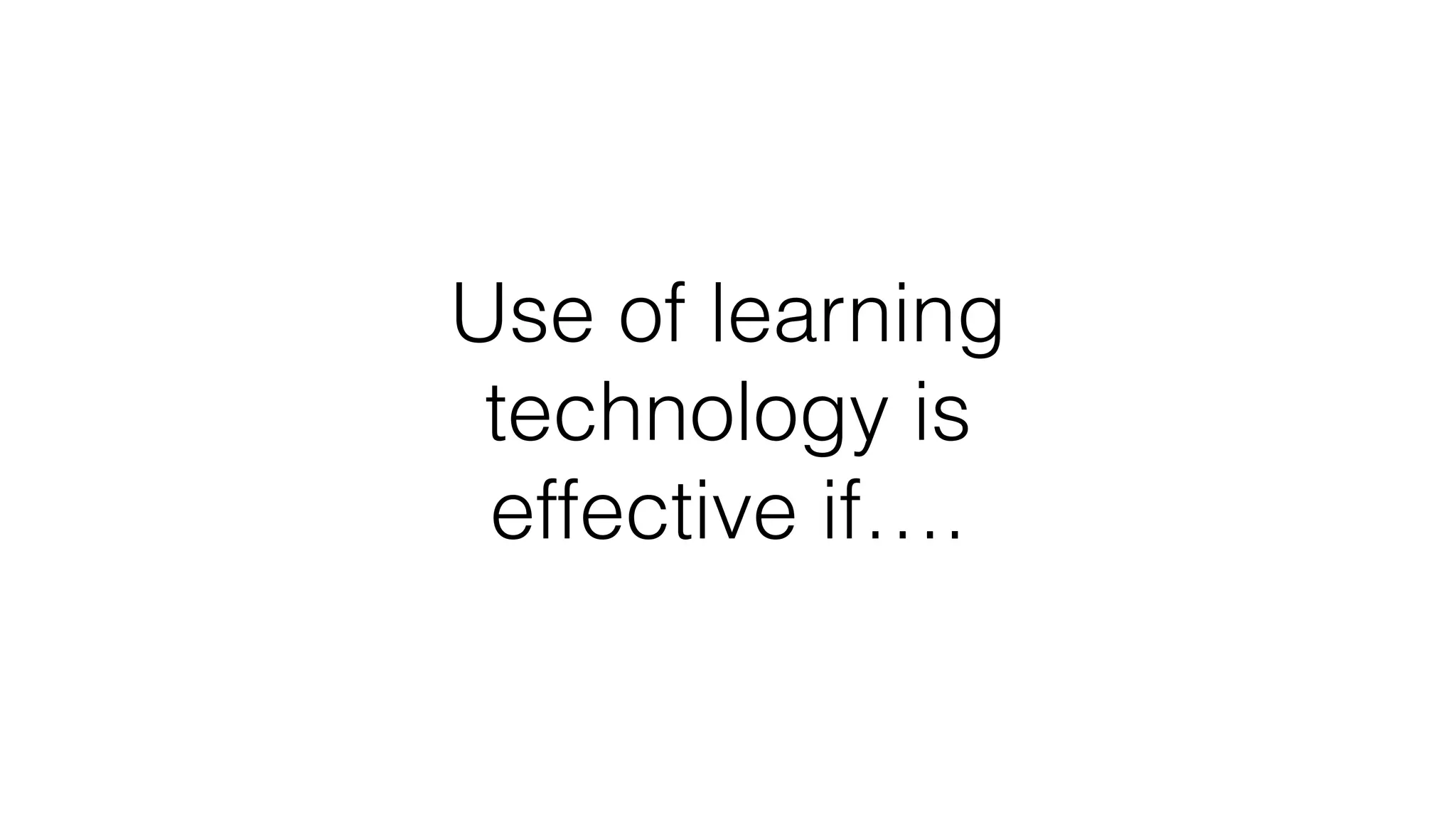 Use of learning
technology is
effective if….
 