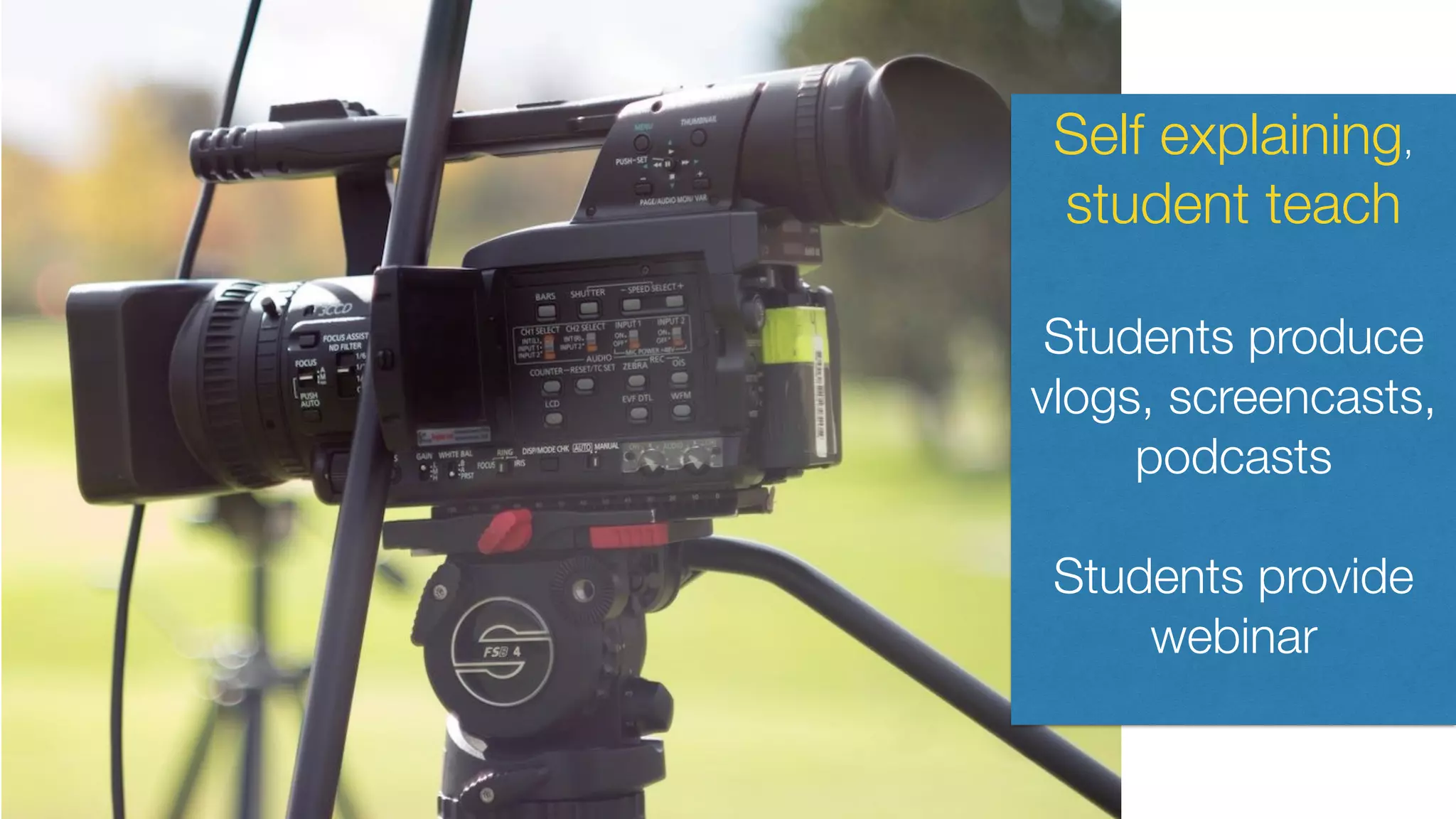 Self explaining,
student teach
Students produce
vlogs, screencasts,
podcasts
Students provide
webinar
 