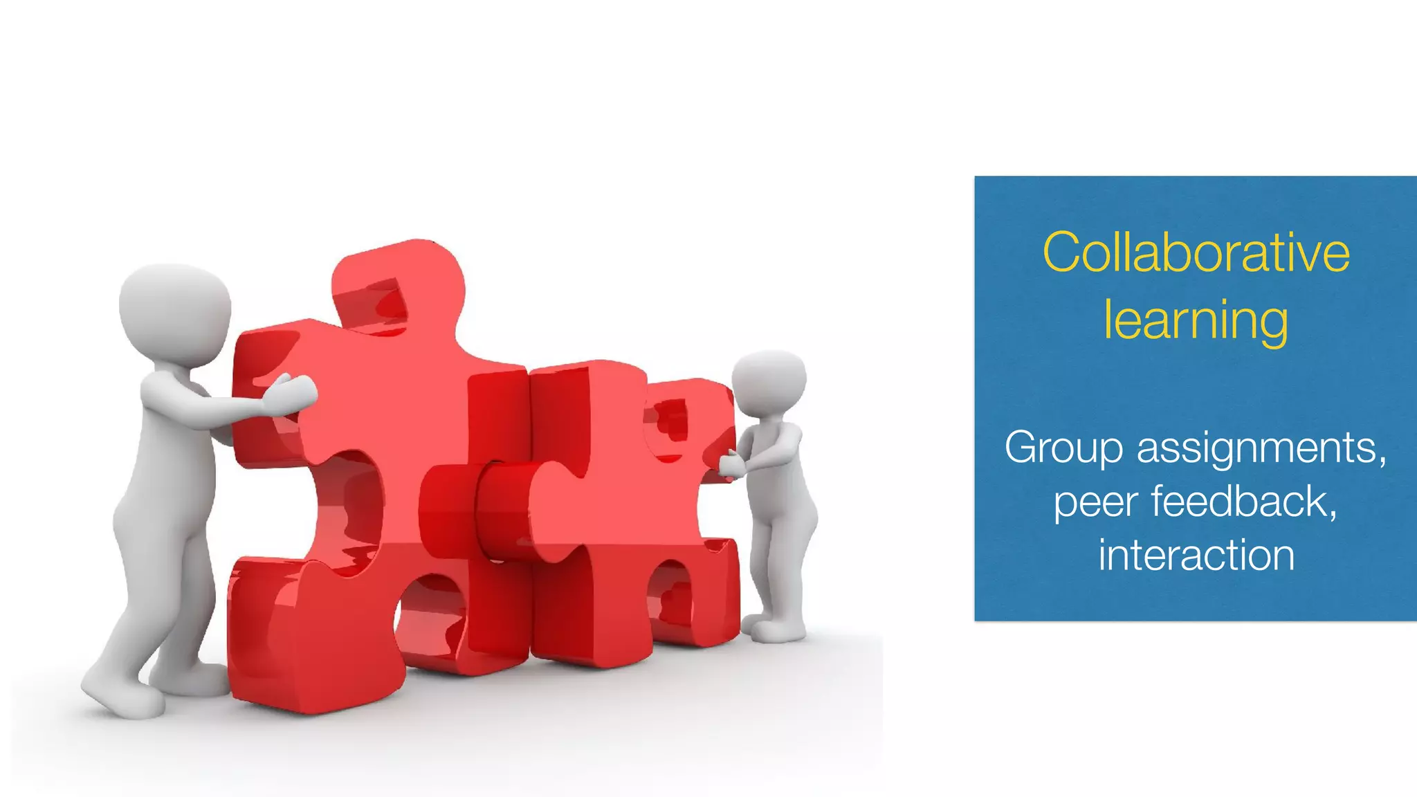 Collaborative
learning
Group assignments,
peer feedback,
interaction
 