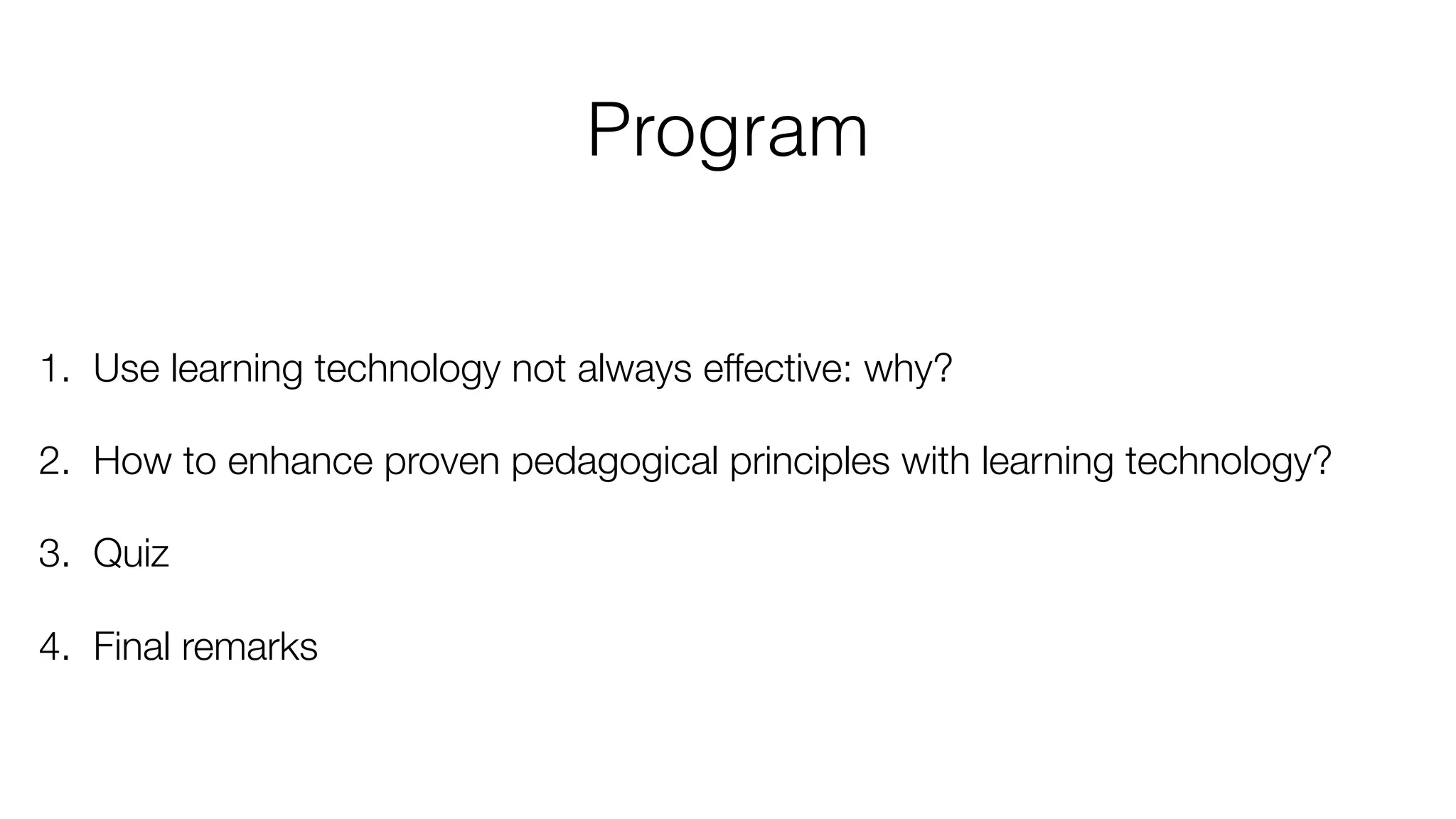 Program
1. Use learning technology not always effective: why?
2. How to enhance proven pedagogical principles with learning technology?
3. Quiz
4. Final remarks
 