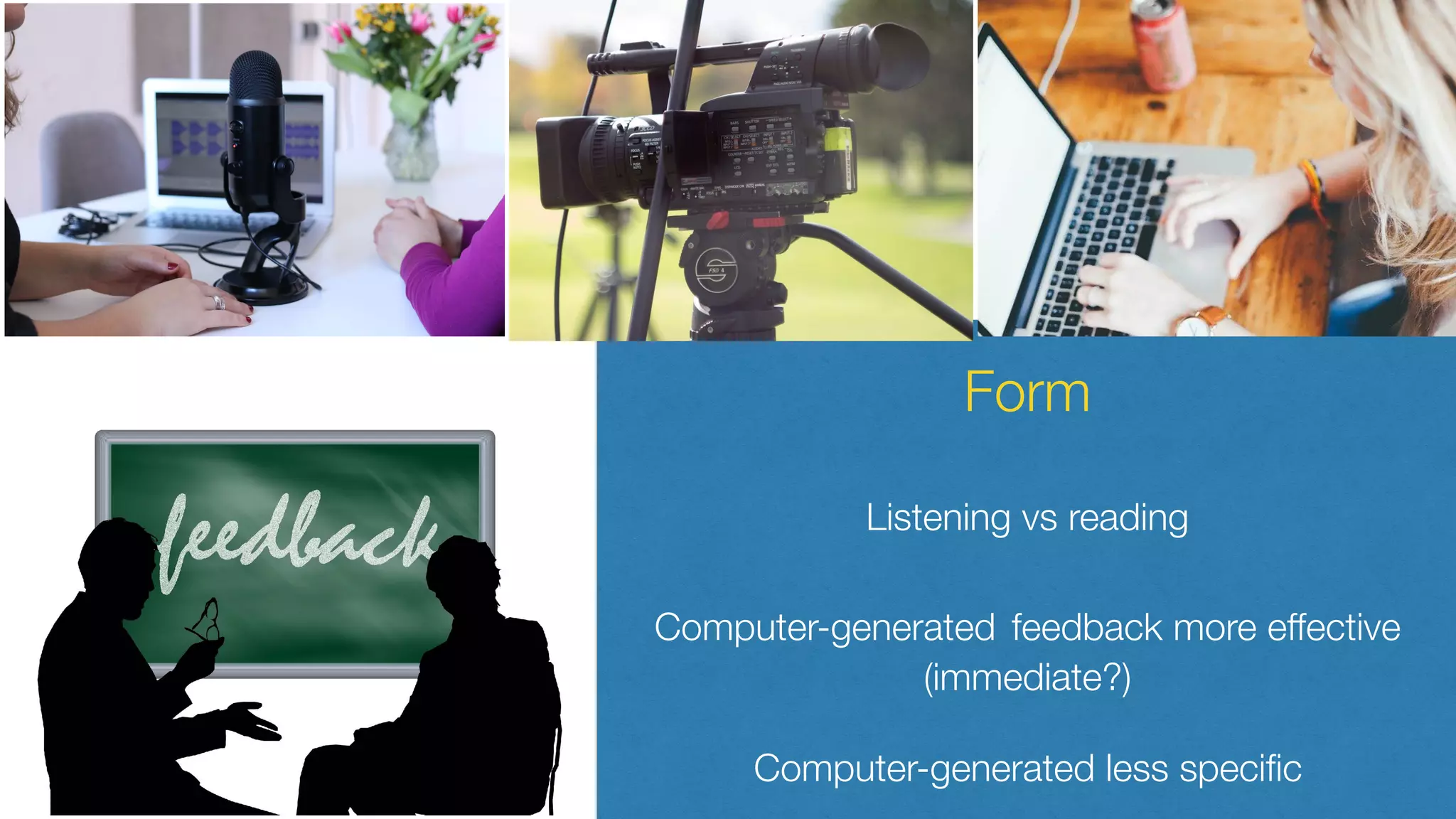 Form
Listening vs reading
Computer-generated feedback more effective
(immediate?)
Computer-generated less speciﬁc
 