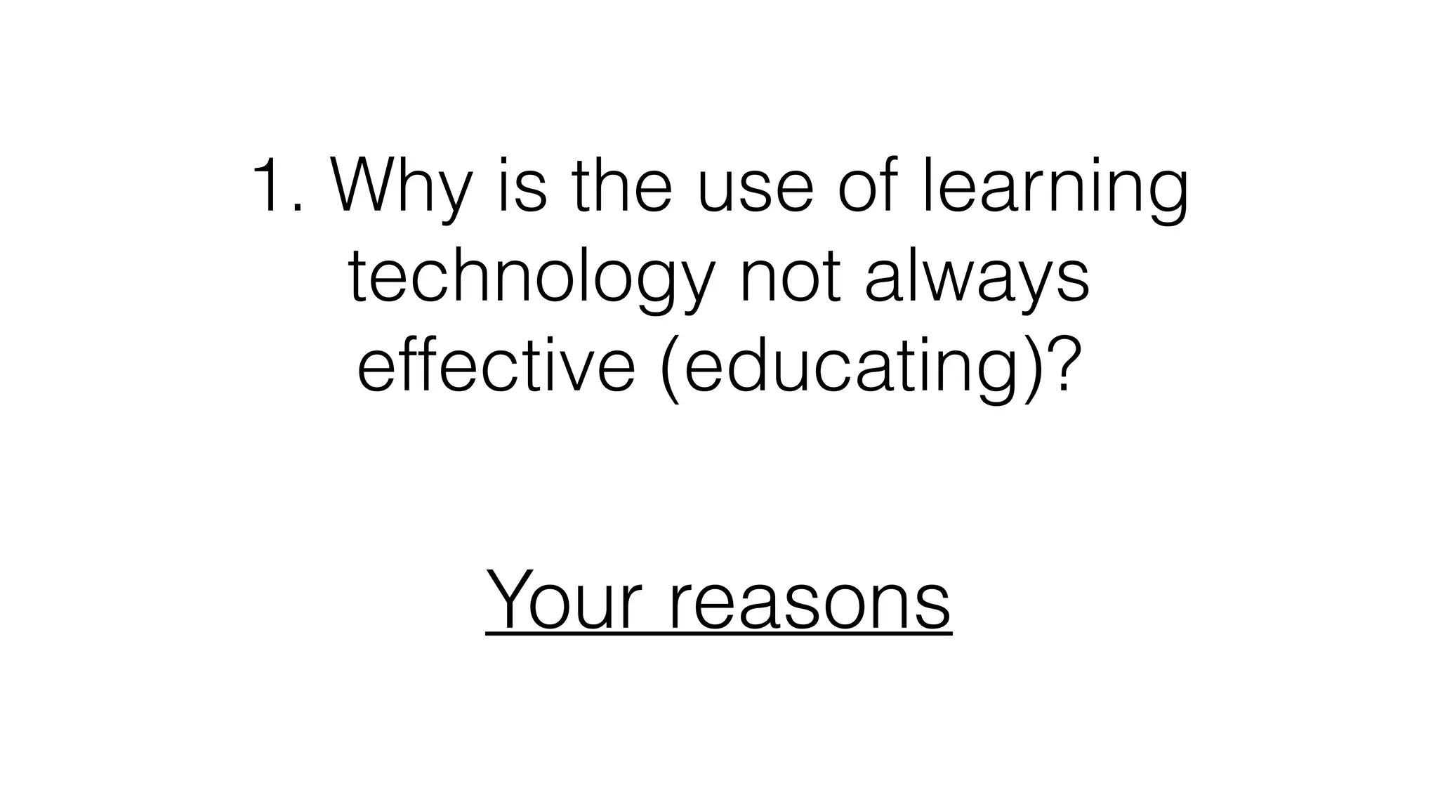 1. Why is the use of learning
technology not always
effective (educating)?
Your reasons
 