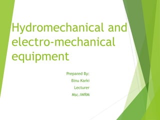 Hydromechanical and
electro-mechanical
equipment
Prepared By:
Binu Karki
Lecturer
Msc.iWRM
 
