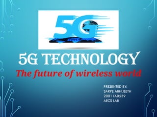 5G TECHNOLOGY
The future of wireless world
PRESENTED BY:
SARPE ABHIJEETH
20011A0539
AECS LAB
 