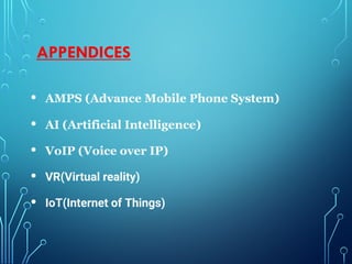 APPENDICES
• AMPS (Advance Mobile Phone System)
• AI (Artificial Intelligence)
• VoIP (Voice over IP)
• VR(Virtual reality)
• IoT(Internet of Things)
 