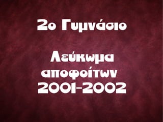 2o Γυμνάσιο
Λεύκωμα
αποφοίτων
2001-2002
 