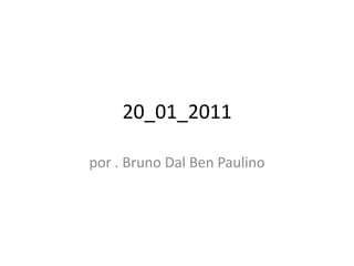 20_01_2011,[object Object],por . Bruno Dal Ben Paulino,[object Object]