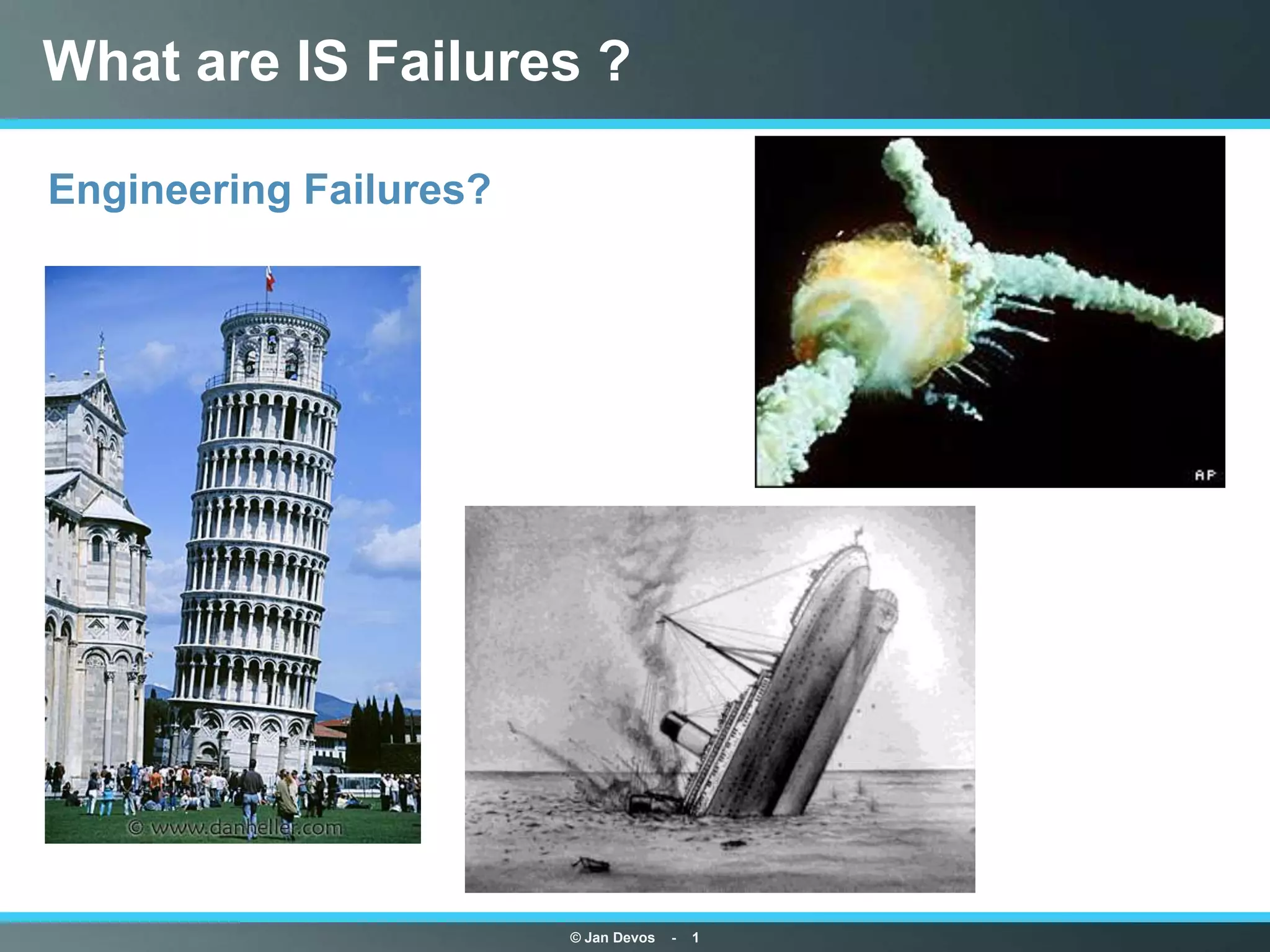 What are IS Failures ?

Engineering Failures?




                        © Jan Devos   -   1
 