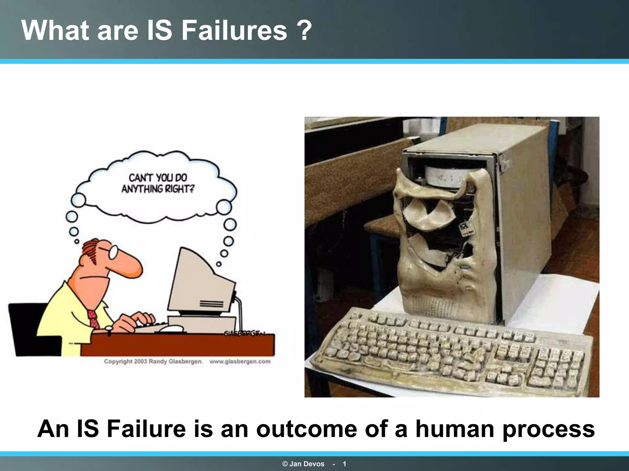 What are IS Failures ?




 An IS Failure is an outcome of a human process
                     © Jan Devos   -   1
 