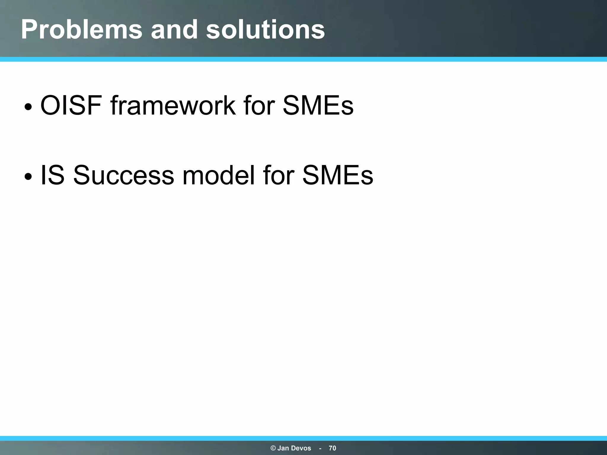 Problems and solutions

• OISF framework for SMEs

• IS Success model for SMEs




                   © Jan Devos   -   70
 