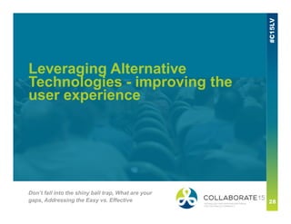 Leveraging Alternative
Technologies - improving the
user experience
Don’t fall into the shiny ball trap, What are your
gaps, Addressing the Easy vs. Effective
 