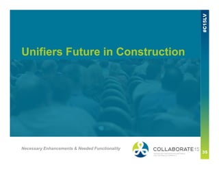 Unifiers Future in Construction
Necessary Enhancements & Needed Functionality
 