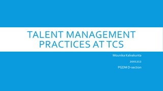 TALENT MANAGEMENT
PRACTICES AT TCS
Mounika Kalvakunta
2001212
PGDM D-section
 