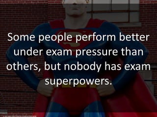 Some people perform better
under exam pressure than
others, but nobody has exam
superpowers.
cc: xeno_sapien - https://www.flickr.com/photos/9464116@N08
 