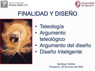 FINALIDAD Y DISEÑO
Santiago Collado
Pamplona, 22 de enero de 2020
• Teleología
• Argumento
teleológico
• Argumento del diseño
• Diseño Inteligente
 