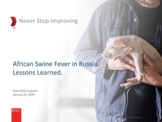 Iowa Pork Congress
January 23, 2020
African Swine Fever in Russia.
Lessons Learned.
©Pig Improvement Company. | 1
 