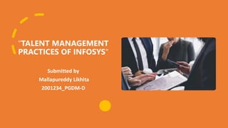 "TALENT MANAGEMENT
PRACTICES OF INFOSYS"
Submitted by
Mallapureddy Likhita
2001234_PGDM-D
 