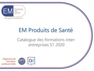 Organisme de
formation
professionnelle
EM Produits de Santé
Catalogue des formations inter-
entreprises S1 2020
 