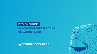   DESIGN SPRINT 
INNOVATION CULTURE CAMP
25. JÄNNER 2020
@BENNOLOEWENBERG
 