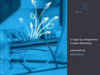 S e i t e 1
©2018XEITGMBH
©28.01.2020XEITGMBH|WWW.XEIT.CH|INFO@XEIT.CH
5 Tipps für erfolgreiches
Content Marketing
presented by
www.xeit.ch
 