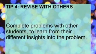 TIP 4: REVISE WITH OTHERS
Complete problems with other
students, to learn from their
different insights into the problem.
 