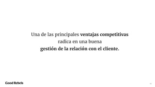 12
Una de las principales ventajas competitivas
radica en una buena
gestión de la relación con el cliente.
 